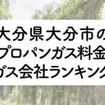 大分県のプロパンガス料金とガス会社ランキング