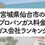 宮城県のプロパンガス料金とガス会社ランキング