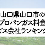 山口県のプロパンガス料金とガス会社ランキング