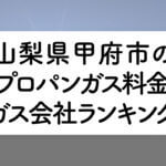 山梨県のプロパンガス料金とガス会社ランキング