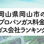 岡山県のプロパンガス料金とガス会社ランキング