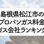 島根県のプロパンガス料金とガス会社ランキング