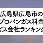 広島県のプロパンガス料金とガス会社ランキング