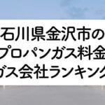 石川県のプロパンガス料金とガス会社ランキング