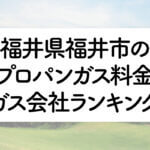 福井県のプロパンガス料金とガス会社ランキング