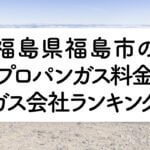 福島県のプロパンガス料金とガス会社ランキング