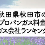 秋田県のプロパンガス料金とガス会社ランキング