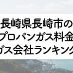 長崎県のプロパンガス料金とガス会社ランキング