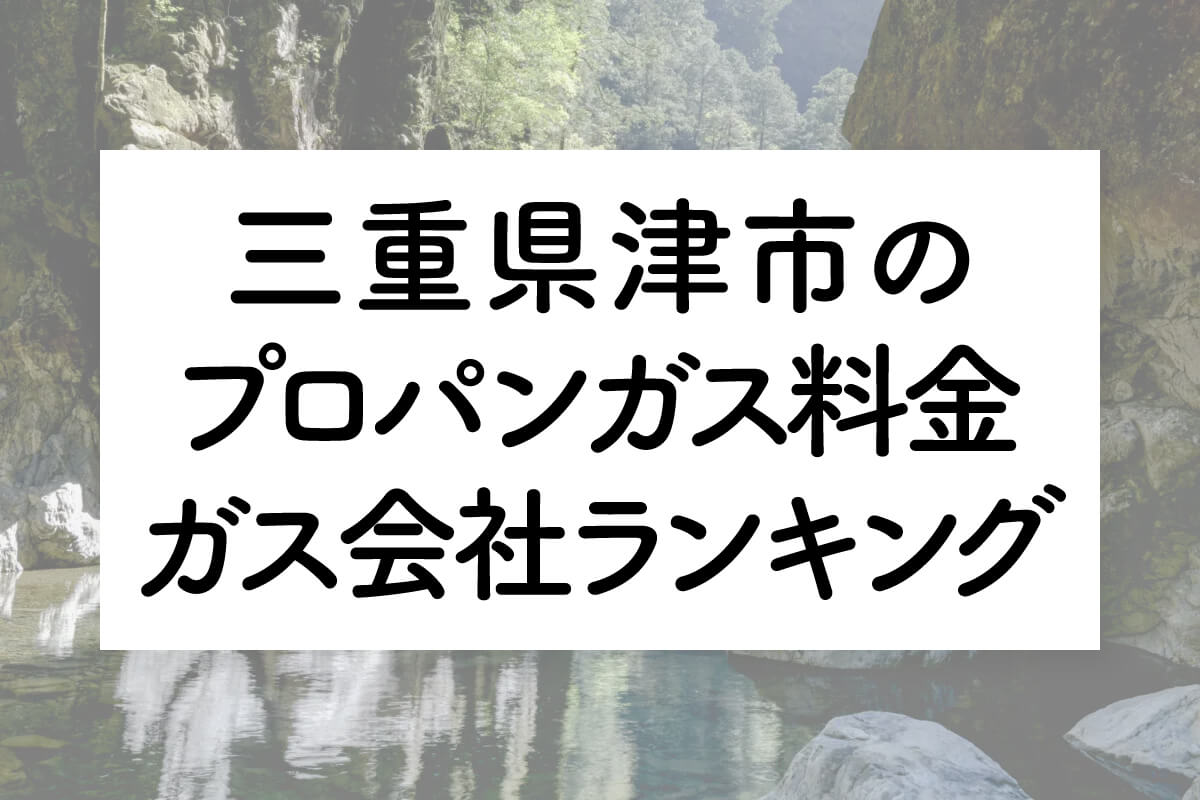 津市】三重県の最安値プロパンガス料金表。比較してガス料金を安くする 