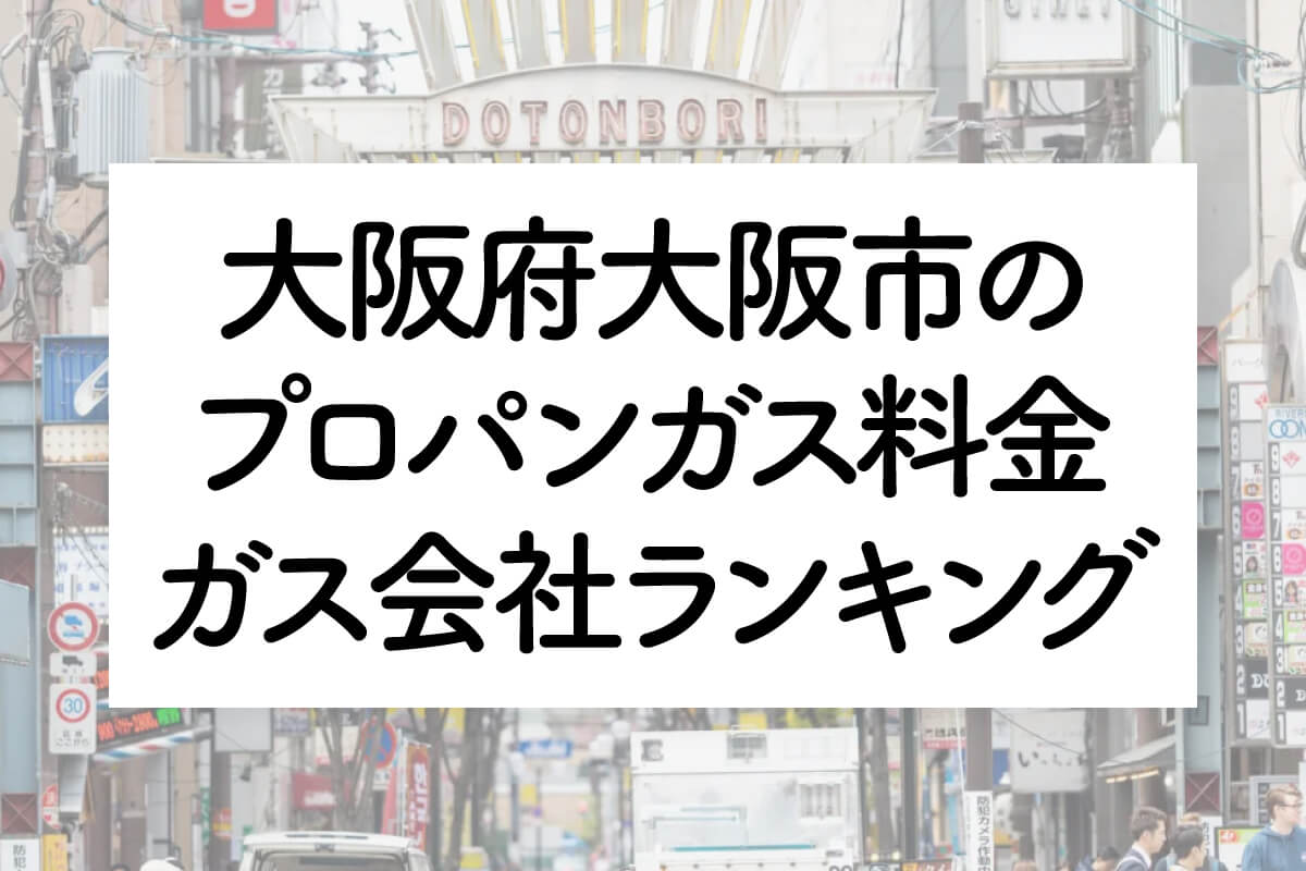 大阪府のプロパンガス料金とガス会社ランキング