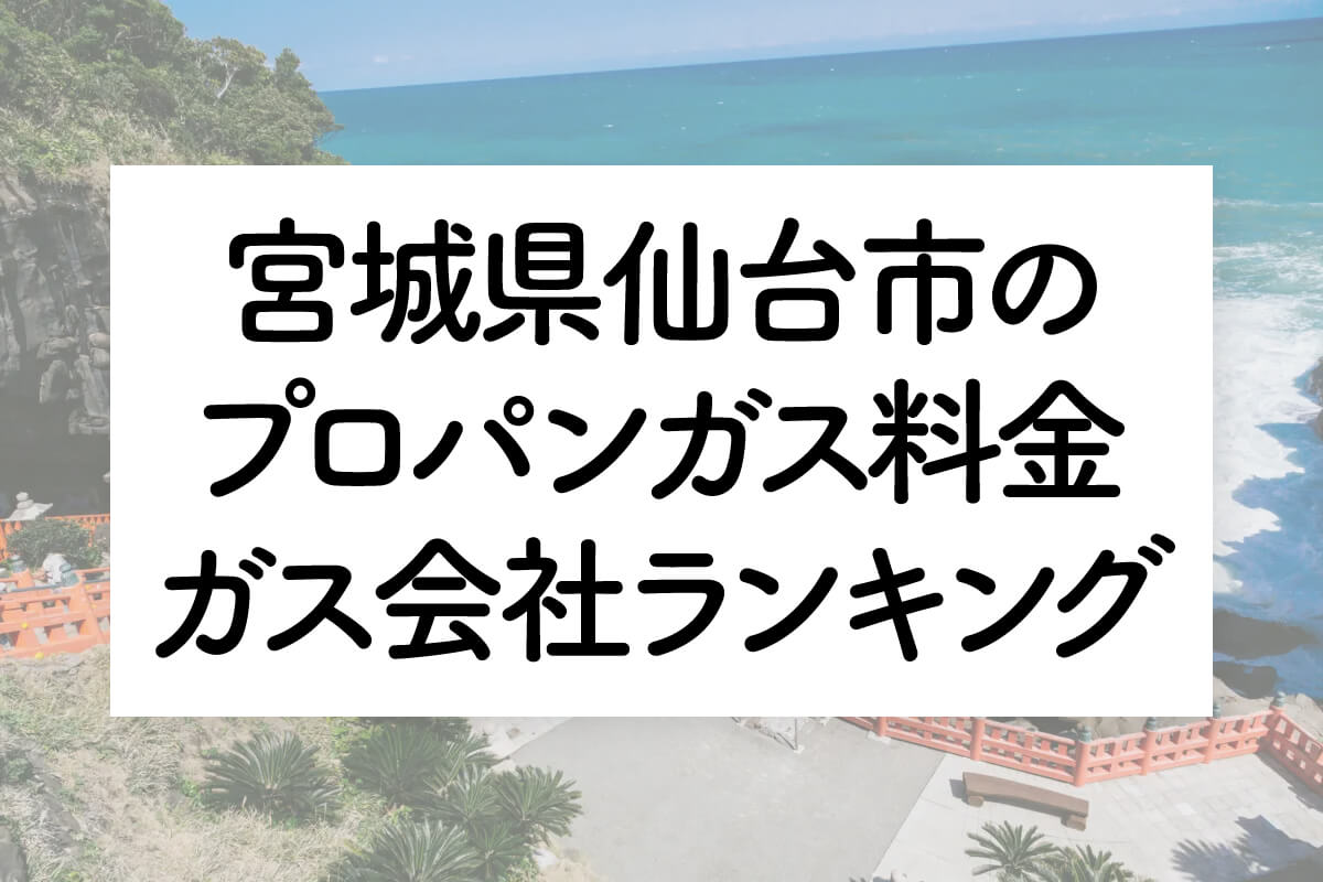 宮城県のプロパンガス料金とガス会社ランキング