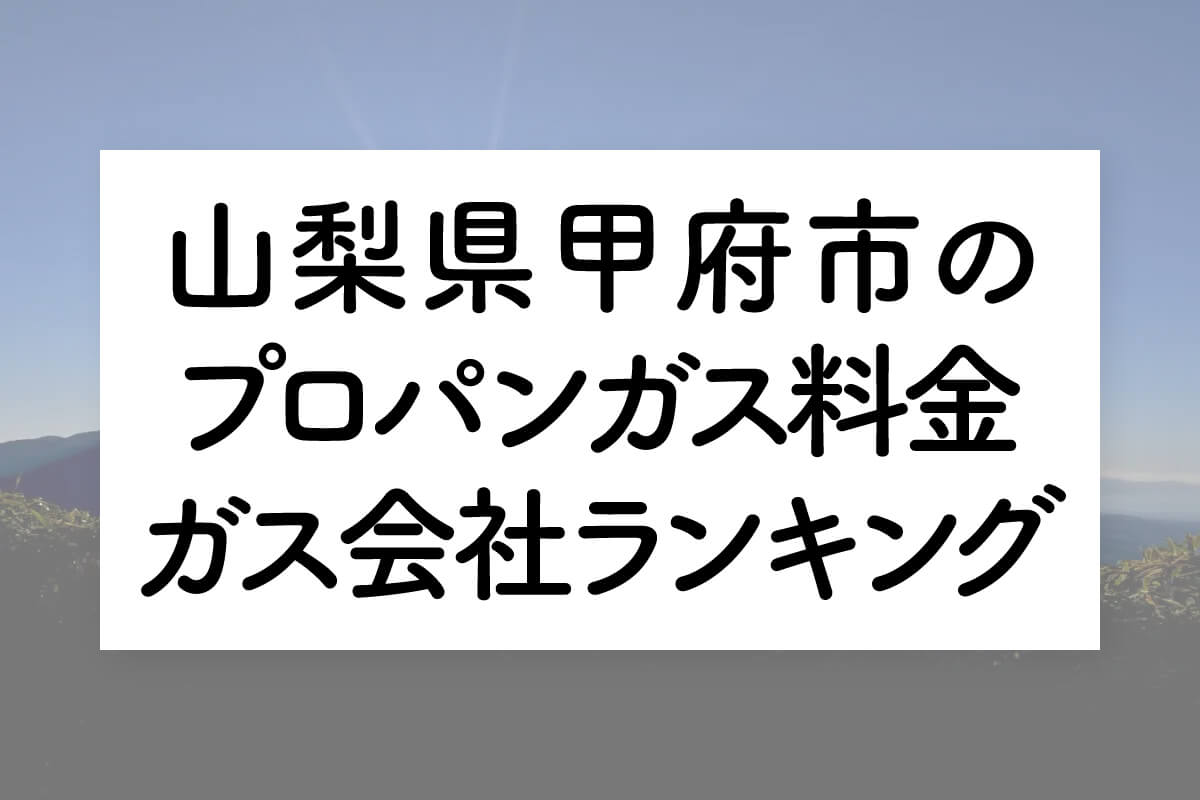 山梨県のプロパンガス料金とガス会社ランキング