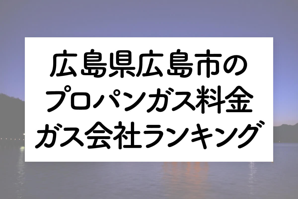 広島県のプロパンガス料金とガス会社ランキング
