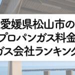 愛媛県のプロパンガス料金とガス会社ランキング