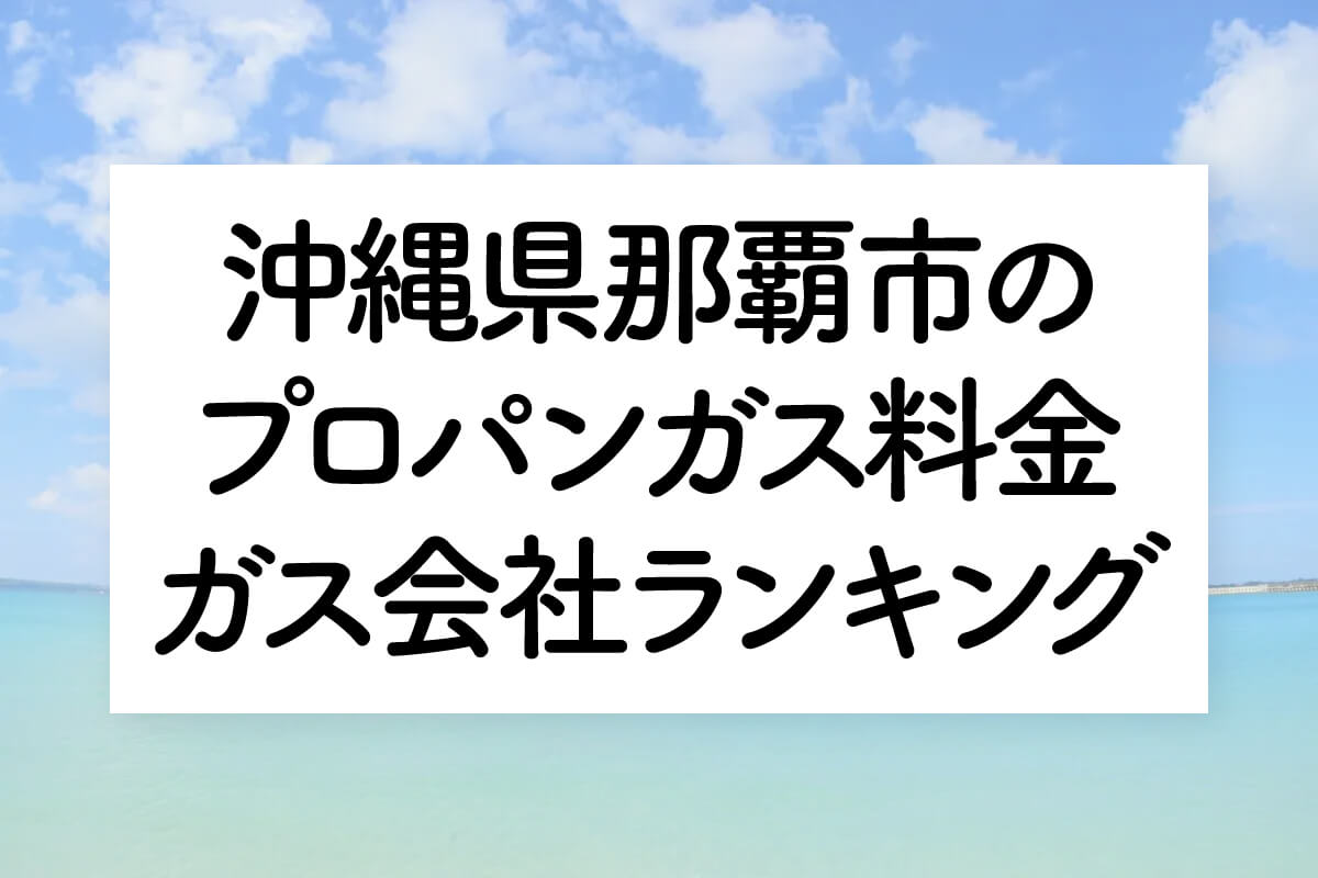 沖縄県のプロパンガス料金とガス会社ランキング