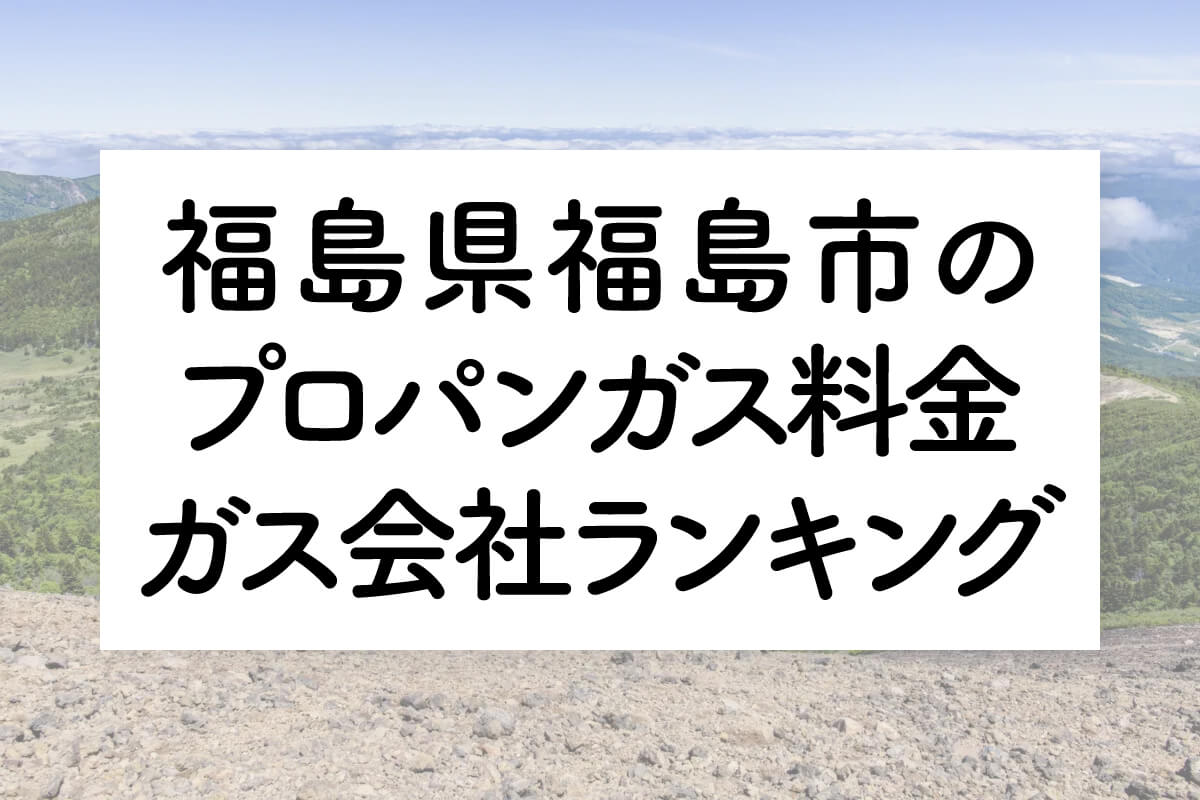 福島県のプロパンガス料金とガス会社ランキング