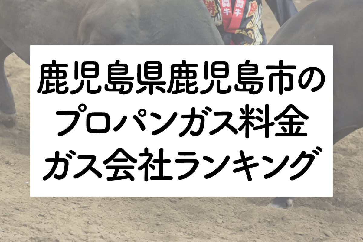 鹿児島県のプロパンガス料金とガス会社ランキング